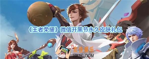 王者荣耀微信开黑节永久皮肤礼包领取_2020微信开黑节永久皮肤礼包在哪里领取