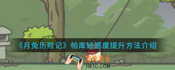 月兔历险记帕库好感度怎么提升_帕库好感度提升方法