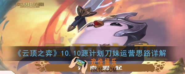 云顶之弈10.10源计划刀妹怎么玩_源计划刀妹运营思路详解