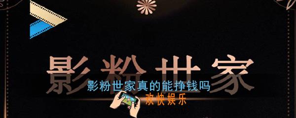 影粉世家真的能挣钱吗_影粉世家赚钱是真的吗
