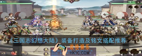 三国志幻想大陆装备和铭文怎么搭配_装备打造及铭文搭配推荐