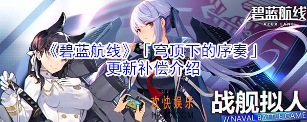 碧蓝航线穹顶下的序奏更新有什么补偿_「穹顶下的序奏」更新补偿介绍