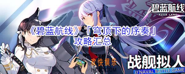 碧蓝航线穹顶下的序奏怎么玩_穹顶下的序奏攻略汇总