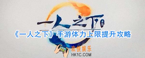 一人之下手游体力上限怎么提升_一人之下手游怎么提升体力上限