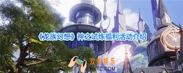 龙族幻想神之试炼福利活动_龙族幻想神之试炼福利活动奖励是什么