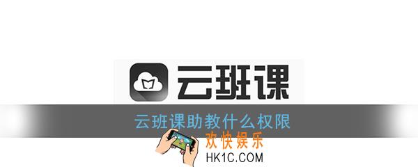 云班课助教什么权限_云班课助教可以干什么