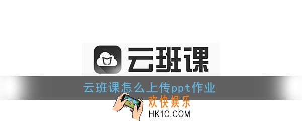 云班课怎么上传ppt作业_云班课上传ppt文件教程