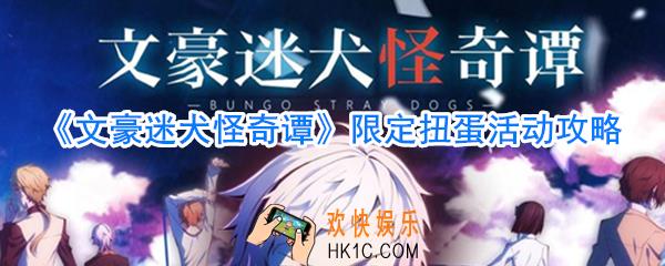文豪迷犬怪奇谭限定扭蛋活动攻略_文豪迷犬怪奇谭扭蛋活动新增角色一览