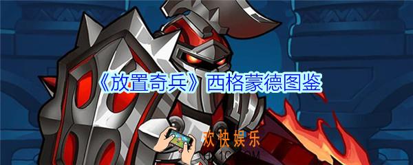 放置奇兵西格蒙德值得培养吗_放置奇兵西格蒙德技能属性立绘图鉴