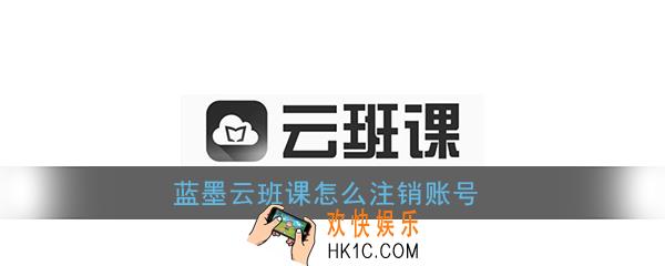 蓝墨云班课怎么注销账号_云班课账号注销方法