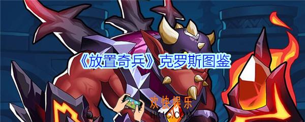 放置奇兵克罗斯值得培养吗_放置奇兵克罗斯技能属性立绘图鉴