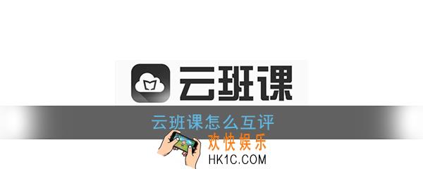 云班课怎么互评_云班课互评方法介绍