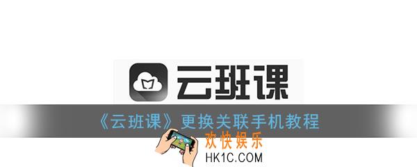云班课手机号换了怎么办_云班课更换关联手机教程