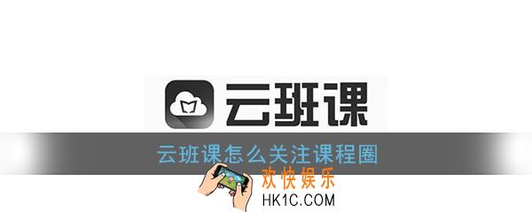 云班课怎么关注课程圈_云班课关注课程圈方法介绍