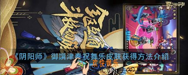 阴阳师御馔津奉祝舞乐皮肤怎么免费获得_御馔津奉祝舞乐皮肤获得方法介绍