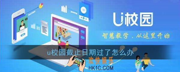 u校园截止日期过了怎么办_u校园截止日期过了会怎么样