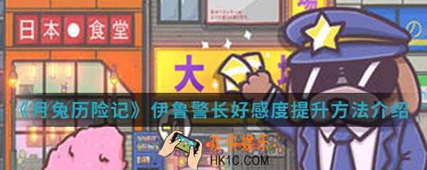 月兔历险记伊鲁警长好感度怎么提升_伊鲁警长好感度提升方法