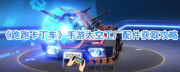 跑跑卡丁车手游太空工厂配件类型_跑跑卡丁车手游太空工厂配件获取攻略