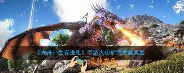 方舟生存进化手游火山矿洞贡献奖励有哪些_火山矿洞贡献奖励大全