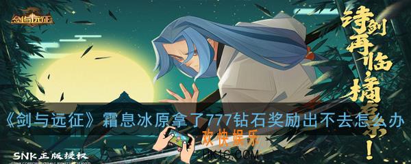 剑与远征霜息冰原拿了777钻石奖励怎么出去_霜息冰原拿了777钻石奖励出不去怎么办问题解答