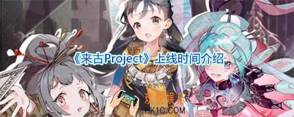来古Project什么时候上线_来古Project手游上线时间介绍
