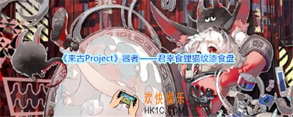 来古Project君幸食狸猫纹漆食盘器者怎么样_君幸食狸猫纹漆食盘器者外观立绘
