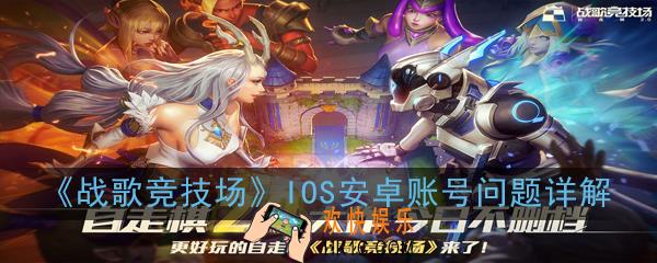 战歌竞技场IOS安卓账号互通吗_IOS安卓账号问题详解