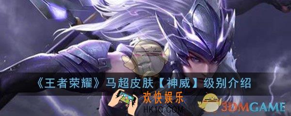 王者荣耀马超神威皮肤是什么级别_马超新皮肤神威级别介绍