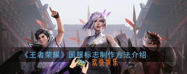 王者荣耀国服标志怎么制作_国服标志制作方法介绍