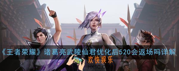 王者荣耀诸葛亮武陵仙君优化后520会返场吗_诸葛亮武陵仙君优化后520会返场吗问题解答