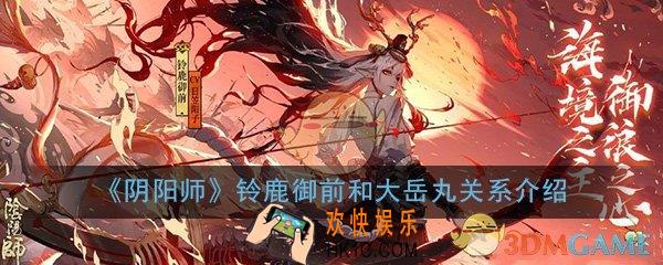 阴阳师铃鹿御前和大岳丸是什么关系_铃鹿御前和大岳丸关系详细介绍
