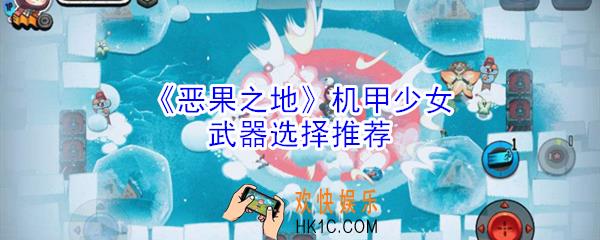 恶果之地机甲少女武器怎么选择_机甲少女武器选择推荐
