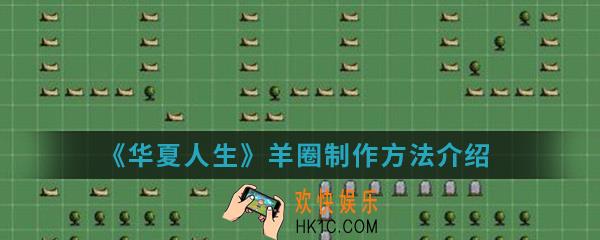 华夏人生羊圈怎么制作_羊圈制作方法