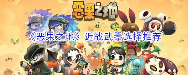 恶果之地近战武器怎么选择_近战武器选择推荐