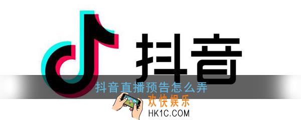 抖音直播预告怎么弄_ 抖音直播预告在哪里设置