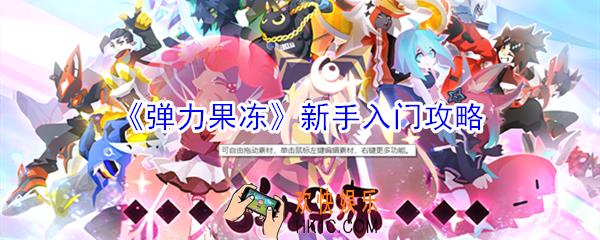 弹力果冻新手怎么玩_弹力果冻新手入门攻略