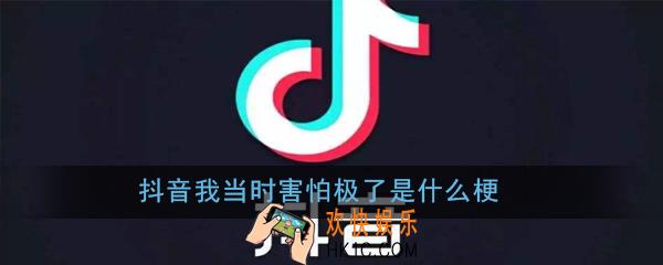 抖音我当时害怕极了是什么梗_抖音我当时害怕极了出处意思详解