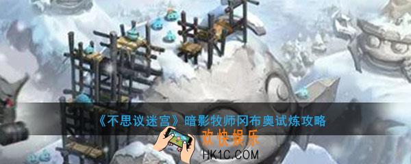 不思议迷宫暗影牧师冈布奥试炼怎么过_暗影牧师冈布奥试炼攻略