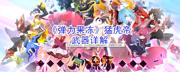 弹力果冻猛虎帝怎么样_弹力果冻猛虎帝武器详解