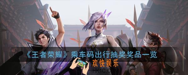 王者荣耀出行抽奖赢好礼活动怎么参加_乘车码出行抽奖奖品一览