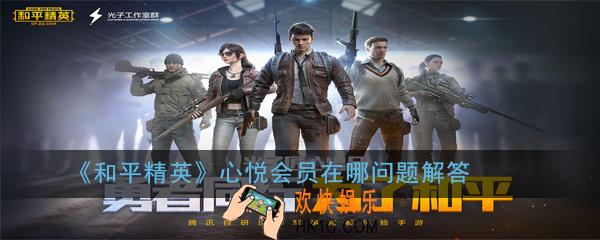和平精英心悦会员在哪_心悦会员在哪问题解答