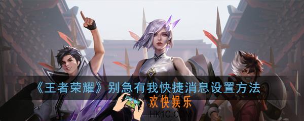 王者荣耀别急有我快捷消息怎么获得_别急有我快捷消息设置方法