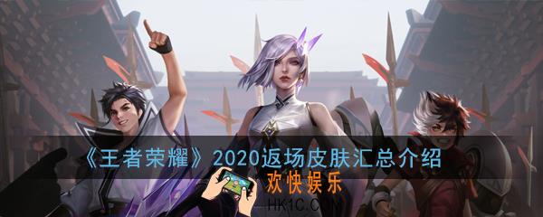 王者荣耀今年还有哪些皮肤会返场_2020返场皮肤汇总介绍
