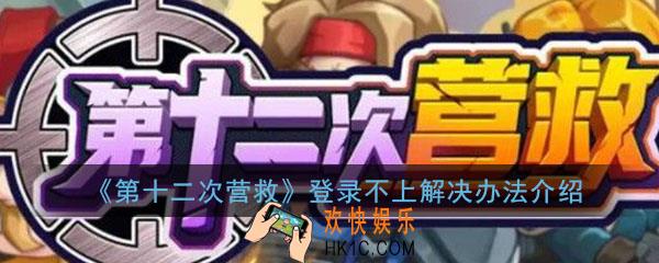 第十二次营救登录失败怎么办_登录不上解决办法介绍