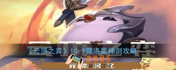 云顶之弈10.9霞洛星神剑阵容怎么玩_10.9霞洛星神剑攻略