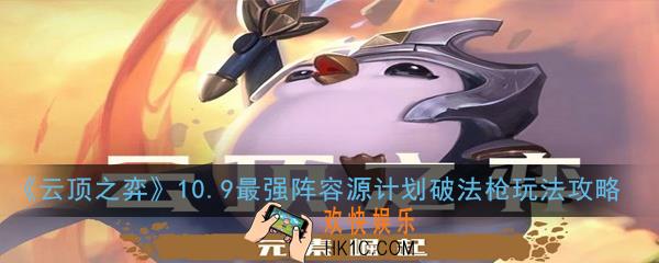 云顶之弈10.9新版源计划怎么玩_最强阵容源计划破法枪玩法攻略