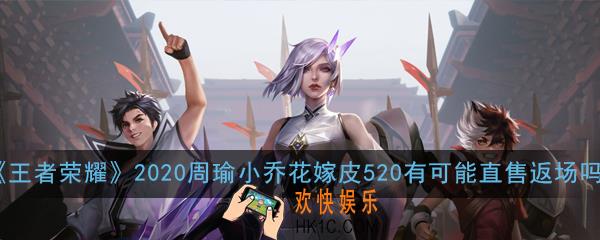 王者荣耀2020周瑜小乔花嫁皮520有可能直售返场吗_2020周瑜小乔花嫁皮520有可能直售返场吗问题解答