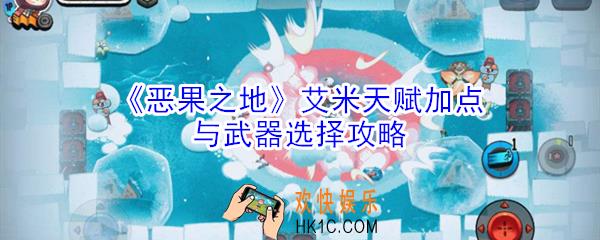 恶果之地艾米天赋怎么点_艾米天赋加点与武器选择攻略