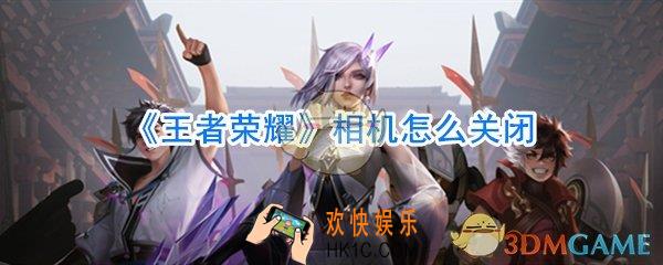 王者荣耀相机怎么关闭_王者荣耀右上角相机怎么关闭