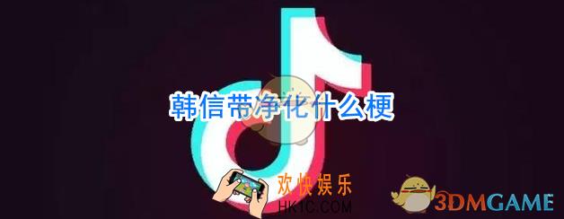 韩信带净化什么梗_韩信带净化什么意思